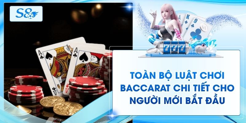 Toàn Bộ Luật Chơi Baccarat Chi Tiết Cho Người Mới Bắt Đầu