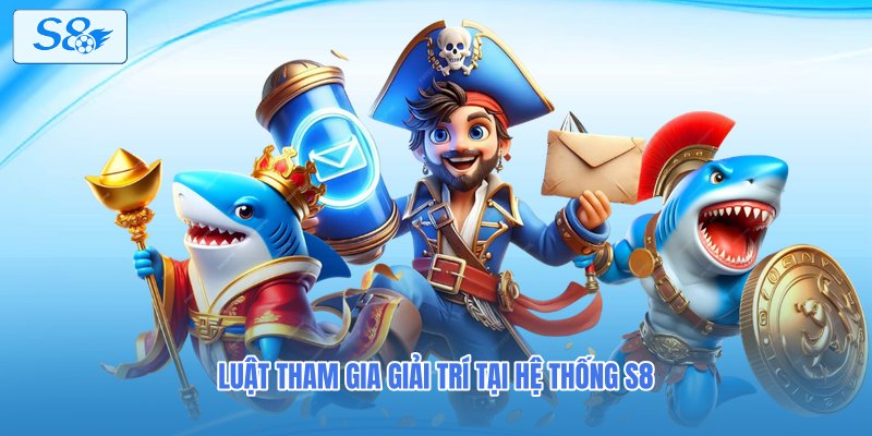 Luật tham gia giải trí tại hệ thống S8